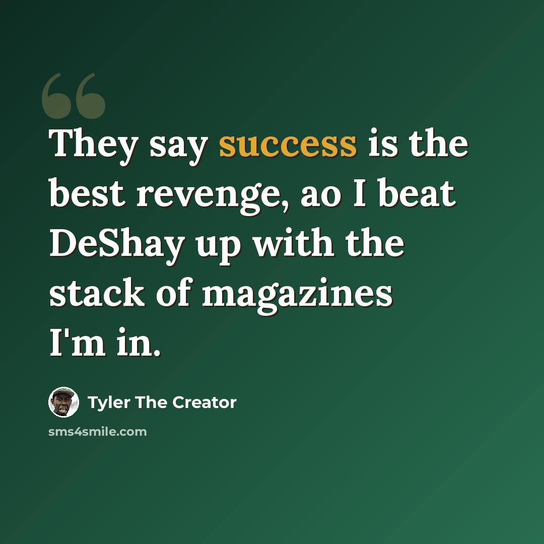 “They say success is the best revenge, ao I beat DeShay up with the stack of magazines I'm in.” quote by Tyler The Creator