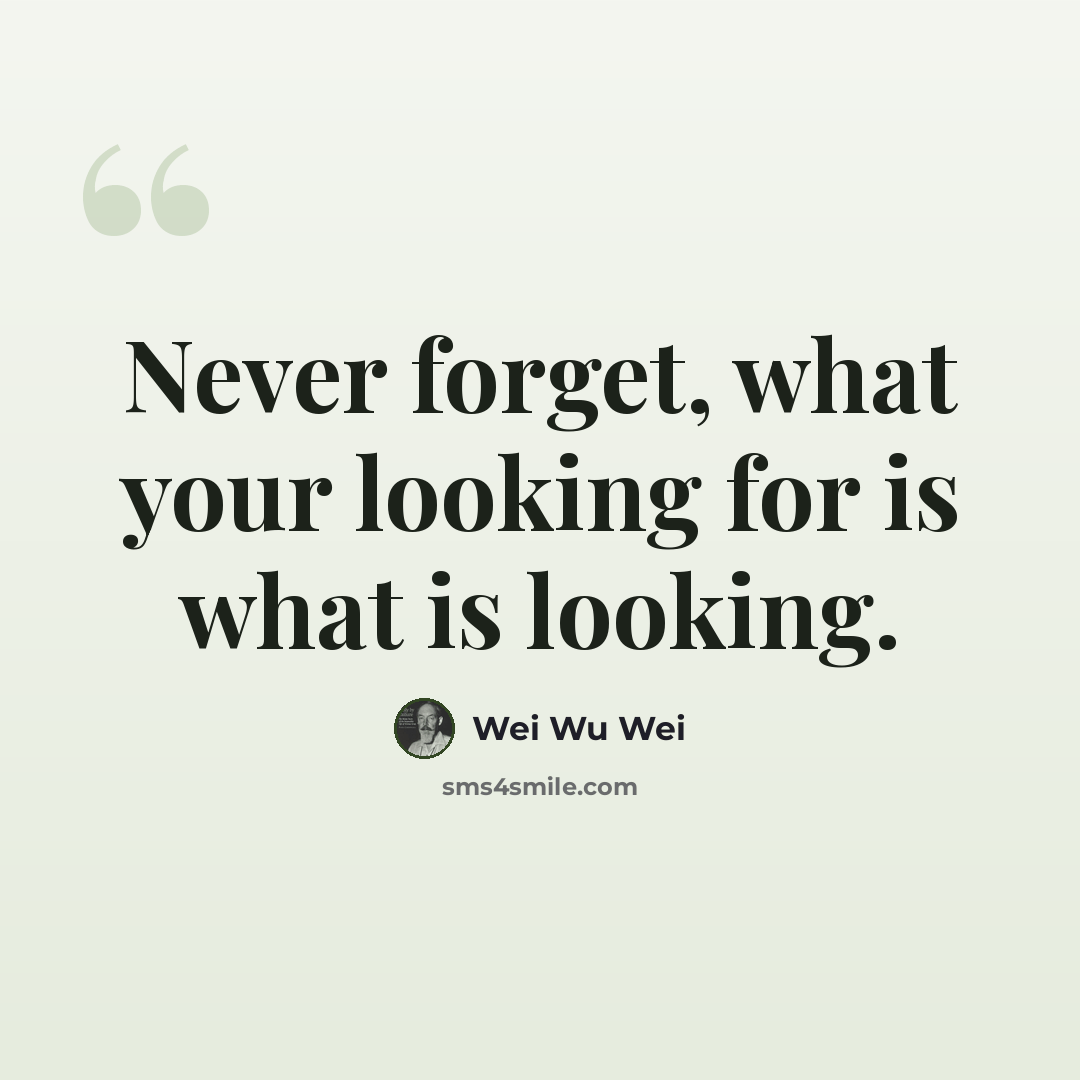 “Never forget, what your looking for is what is looking.” quote by Wei Wu Wei