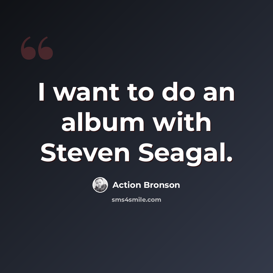 “I want to do an album with Steven Seagal.” quote by Action Bronson