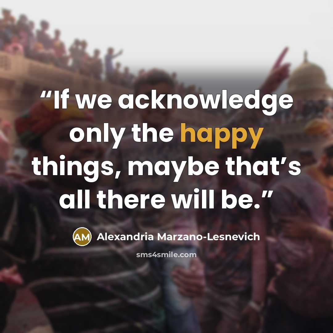 “If we acknowledge only the happy things, maybe that’s all there will be.” quote by Alexandria Marzano-Lesnevich