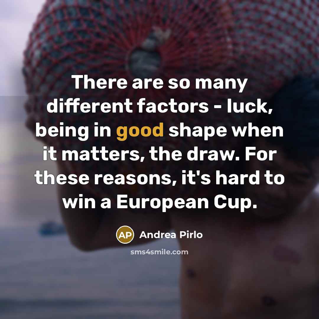 “There are so many different factors - luck, being in good shape when it matters, the draw. For these reasons, it's hard to win a European Cup.” quote by Andrea Pirlo