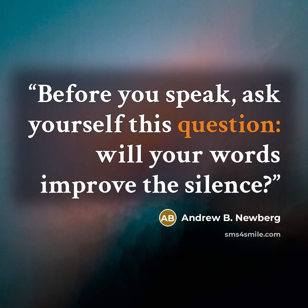 “Before you speak, ask yourself this question: will your words improve the silence?” quote by Andrew B. Newberg