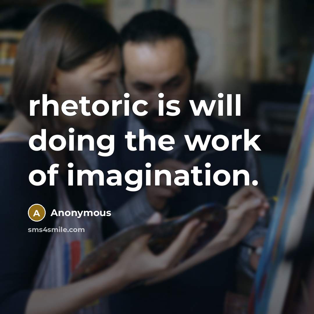 “rhetoric is will doing the work of imagination.” quote by Anonymous