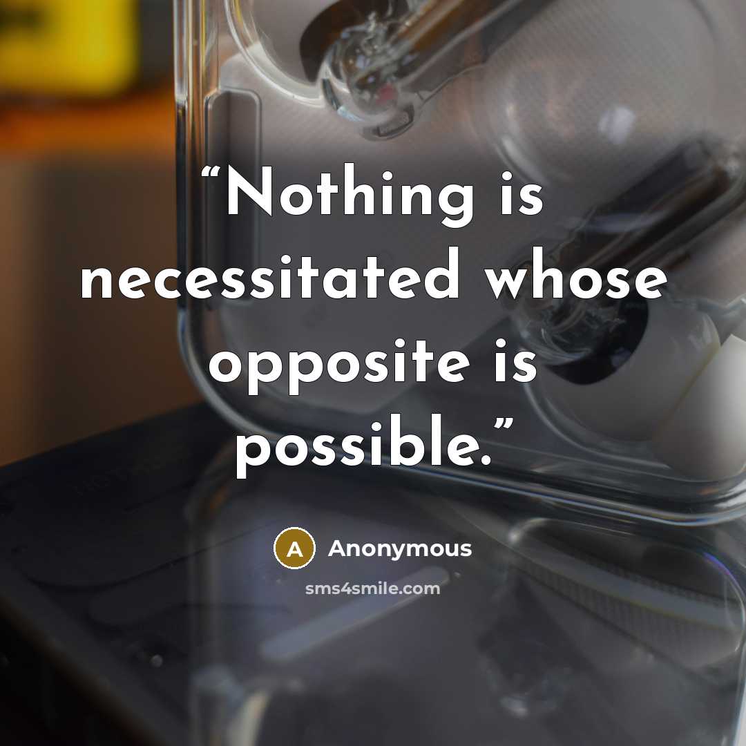 “Nothing is necessitated whose opposite is possible.” quote by Anonymous