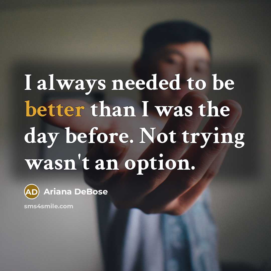 “I always needed to be better than I was the day before. Not trying wasn't an option.” quote by Ariana DeBose