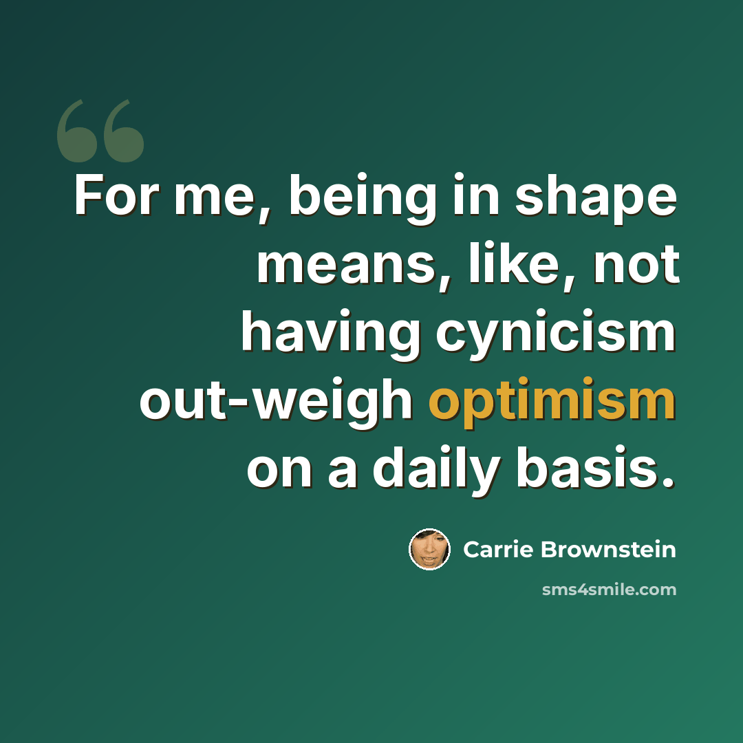 “For me, being in shape means, like, not having cynicism out-weigh optimism on a daily basis.” quote by Carrie Brownstein