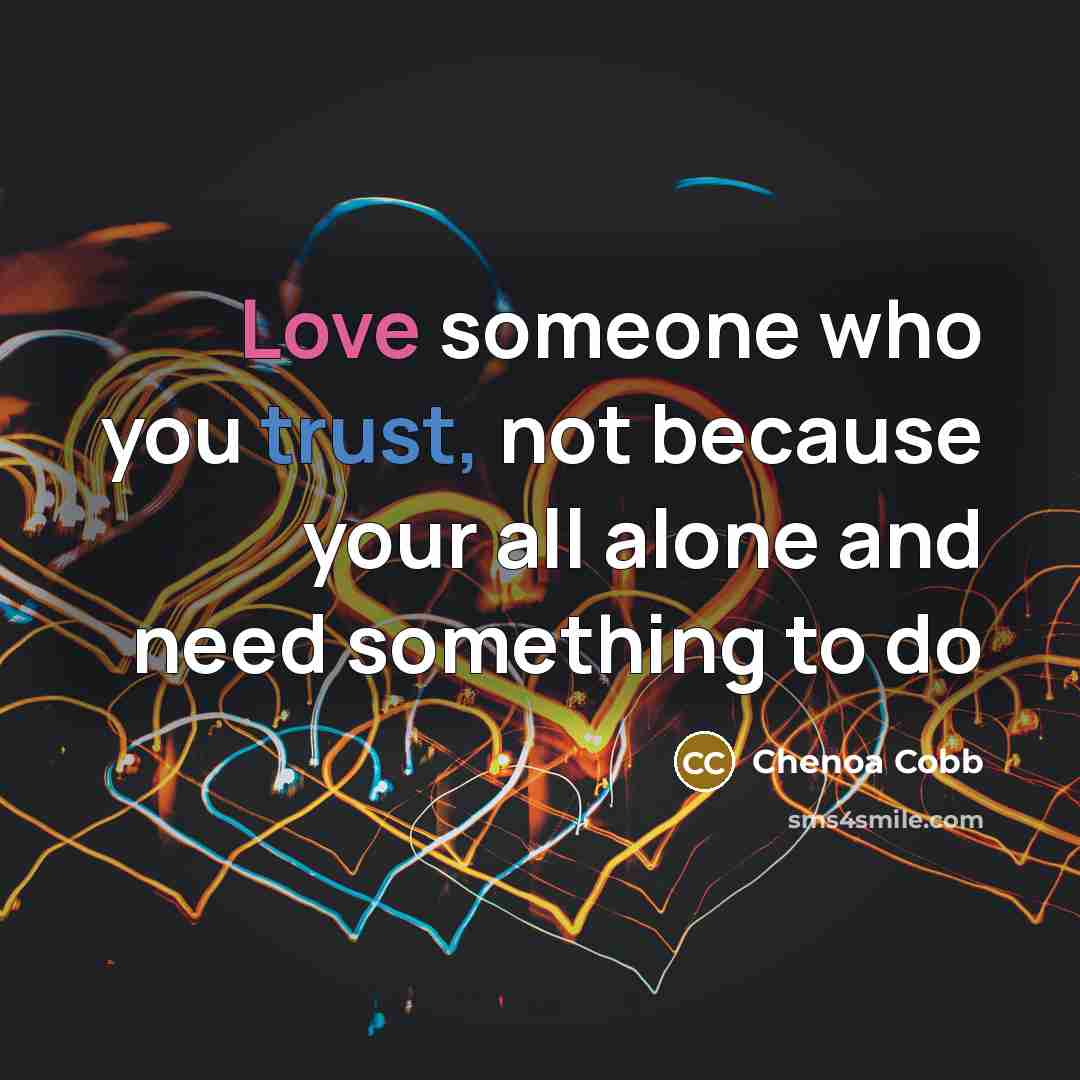 “Love someone who you trust, not because your all alone and need something to do” quote by Chenoa Cobb