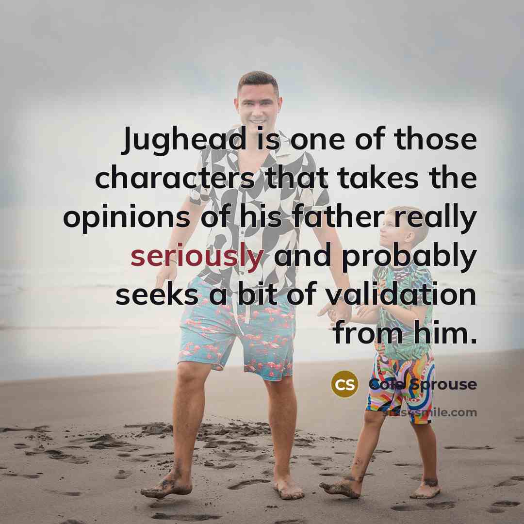 “Jughead is one of those characters that takes the opinions of his father really seriously and probably seeks a bit of validation from him.” quote by Cole Sprouse