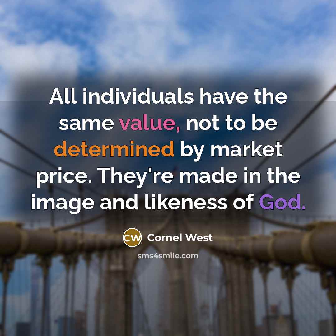 “All individuals have the same value, not to be determined by market price. They're made in the image and likeness of God.” quote by Cornel West