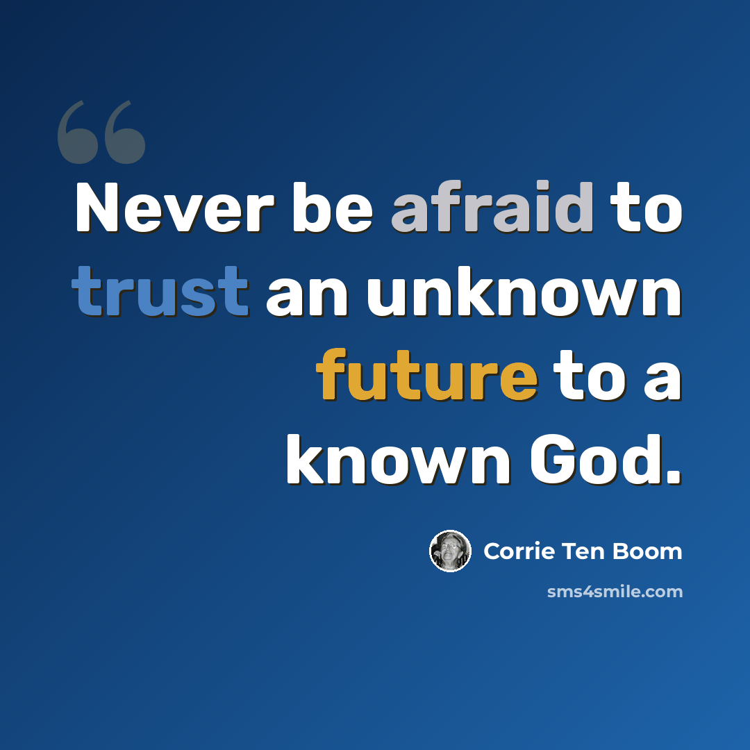 “Never be afraid to trust an unknown future to a known God.” quote by Corrie Ten Boom