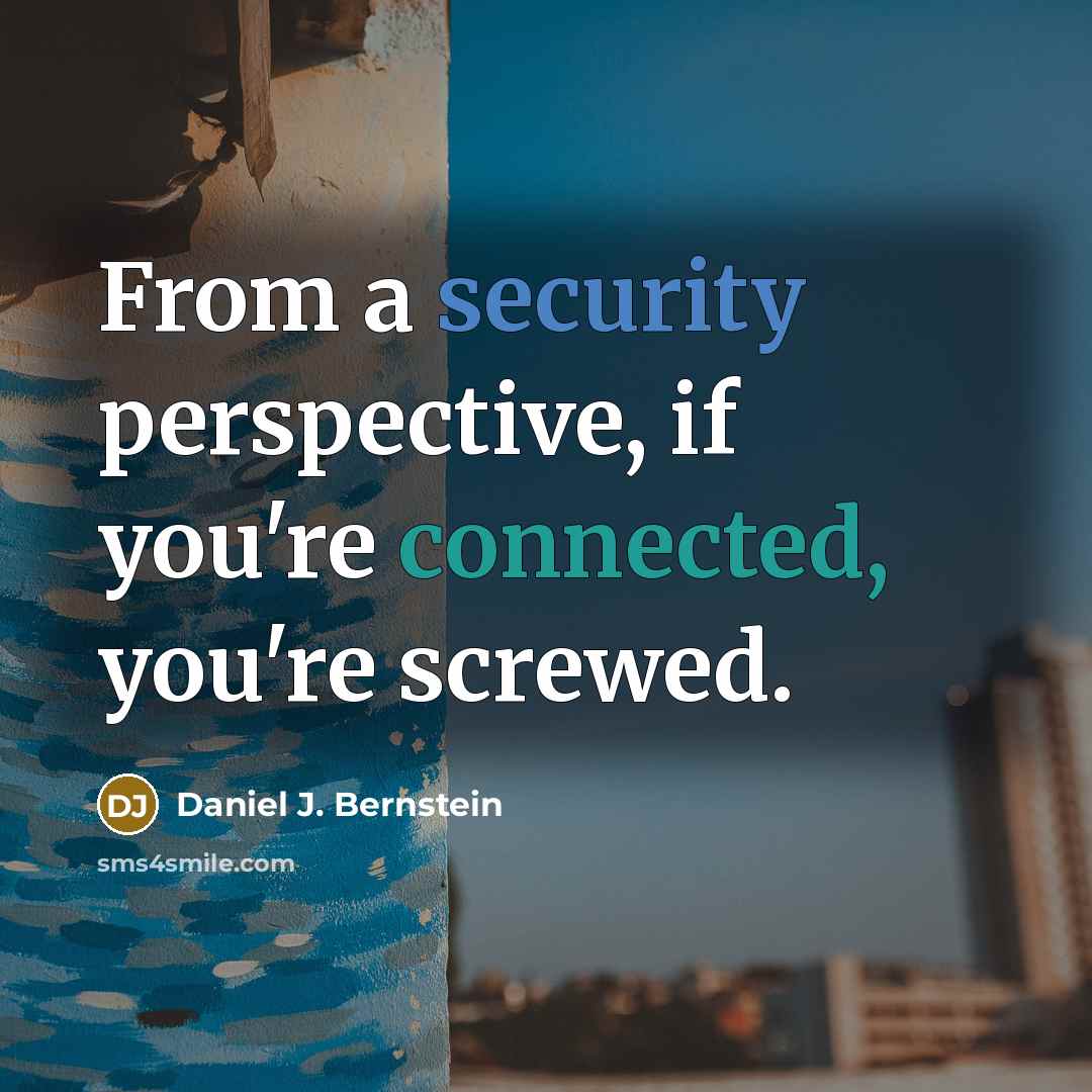 “From a security perspective, if you're connected, you're screwed.” quote by Daniel J. Bernstein