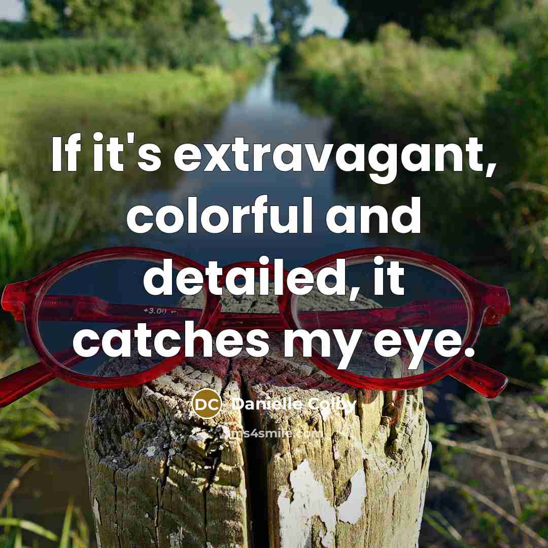 “If it's extravagant, colorful and detailed, it catches my eye.” quote by Danielle Colby