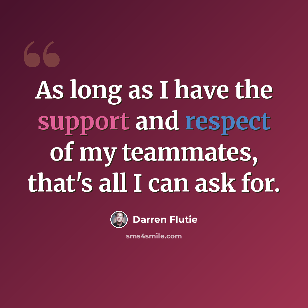 “As long as I have the support and respect of my teammates, that's all I can ask for.” quote by Darren Flutie