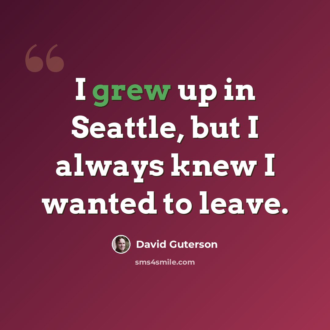 “I grew up in Seattle, but I always knew I wanted to leave.” quote by David Guterson