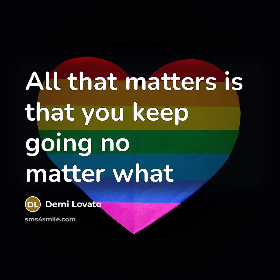“All that matters is that you keep going no matter what” quote by Demi Lovato