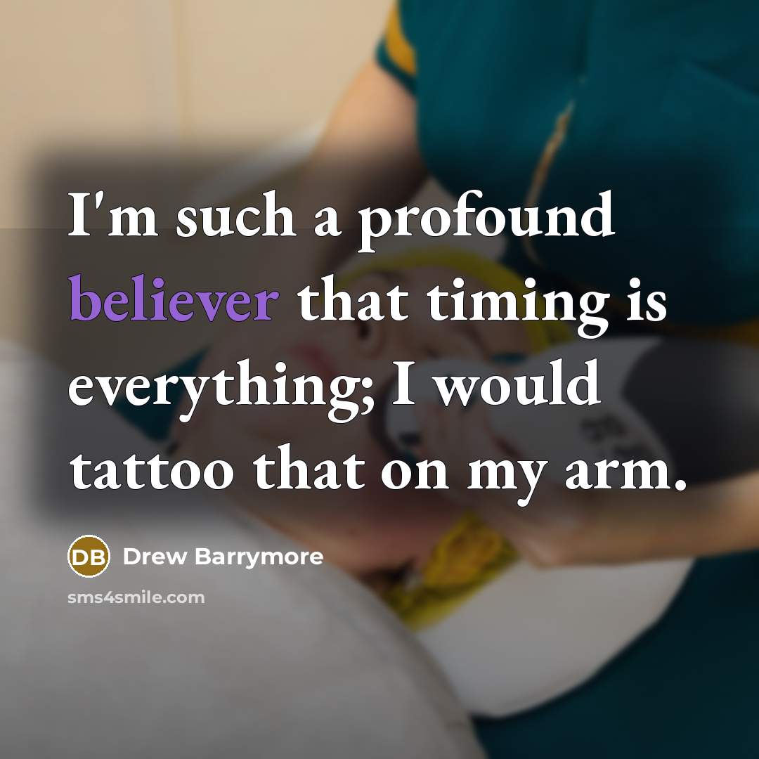 “I'm such a profound believer that timing is everything; I would tattoo that on my arm.” quote by Drew Barrymore