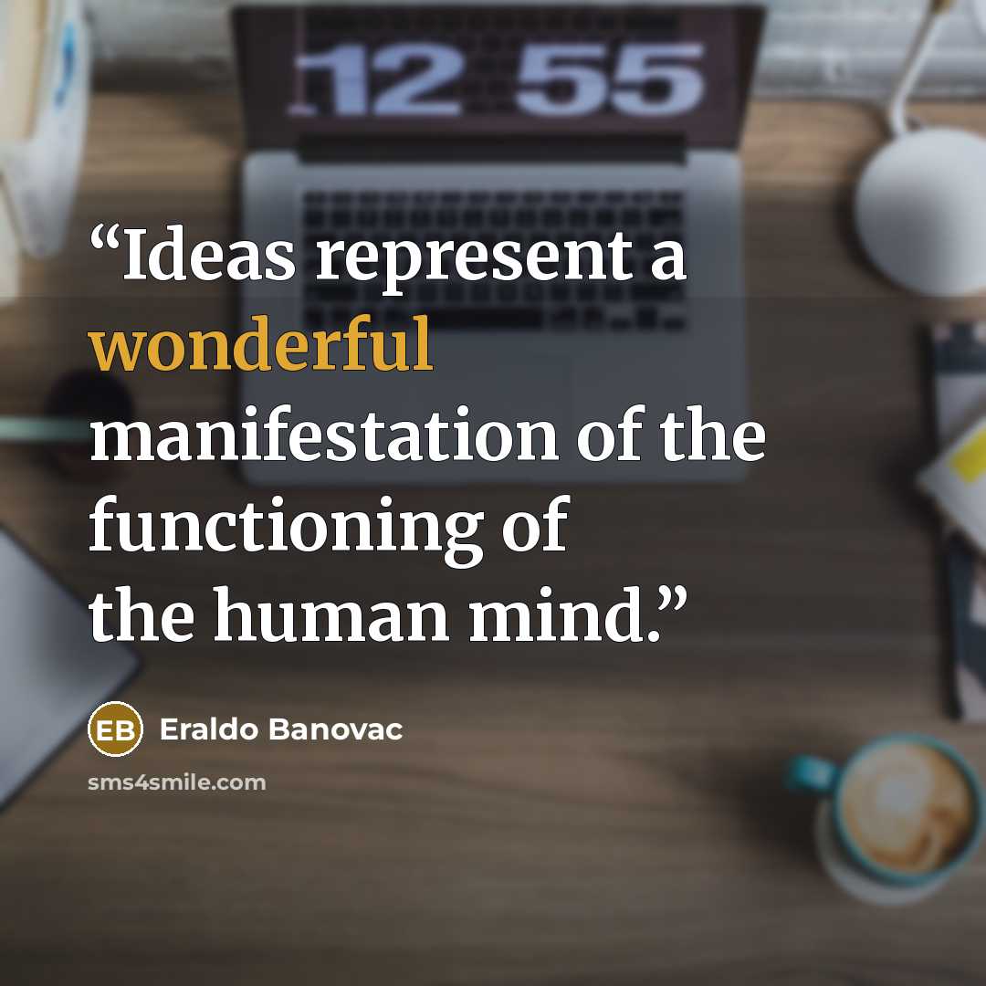 “Ideas represent a wonderful manifestation of the functioning of the human mind.” quote by Eraldo Banovac