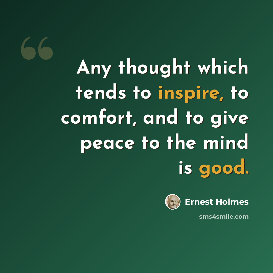 “Any thought which tends to inspire, to comfort, and to give peace to the mind is good.” quote by Ernest Holmes