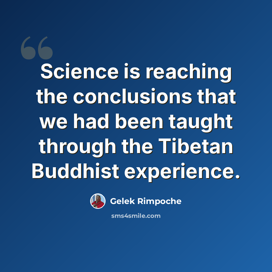 “Science is reaching the conclusions that we had been taught through the Tibetan Buddhist experience.” quote by Gelek Rimpoche