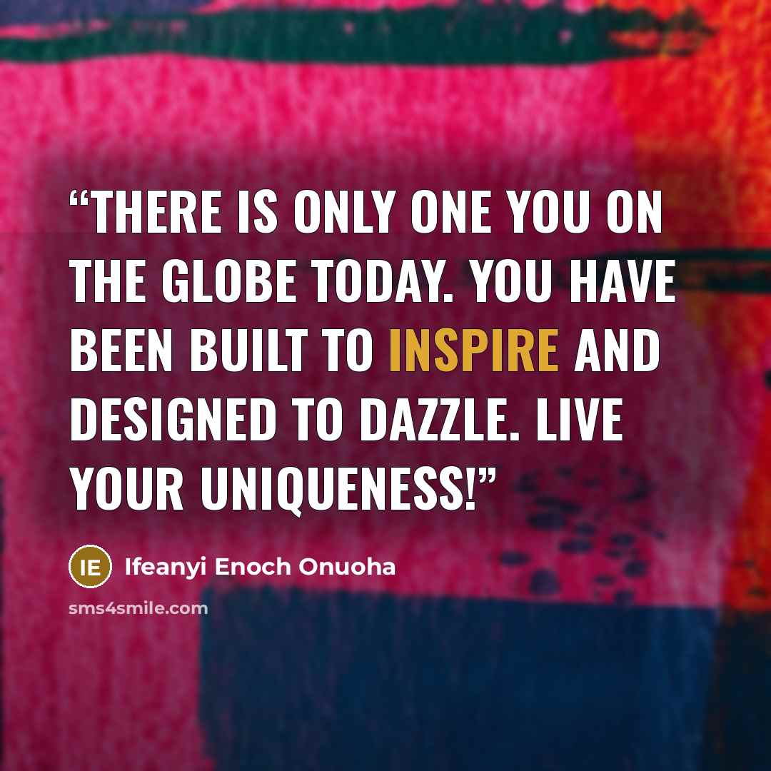 “There is only one you on the globe today. You have been built to inspire and designed to dazzle. Live your uniqueness!” quote by Ifeanyi Enoch Onuoha