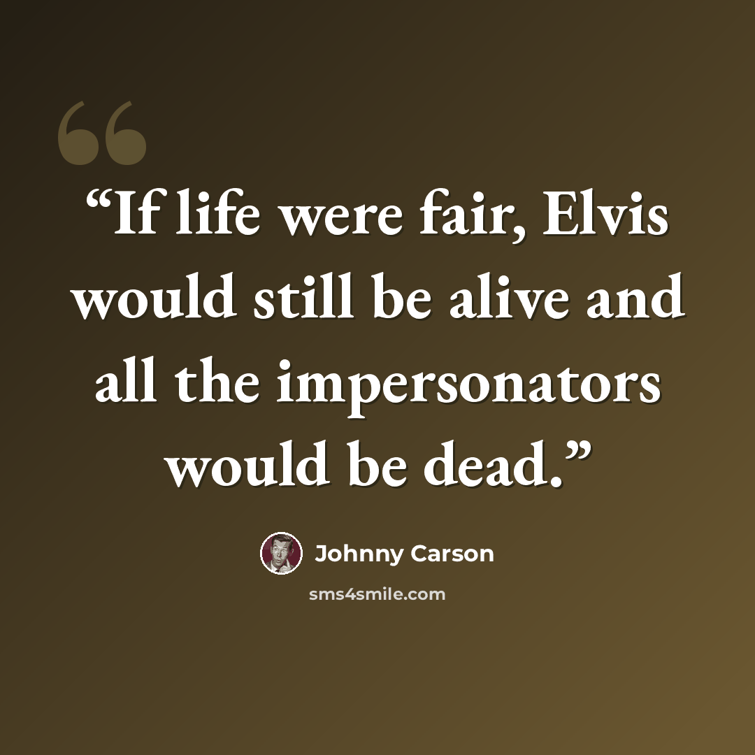 “If life were fair, Elvis would still be alive and all the impersonators would be dead.” quote by Johnny Carson