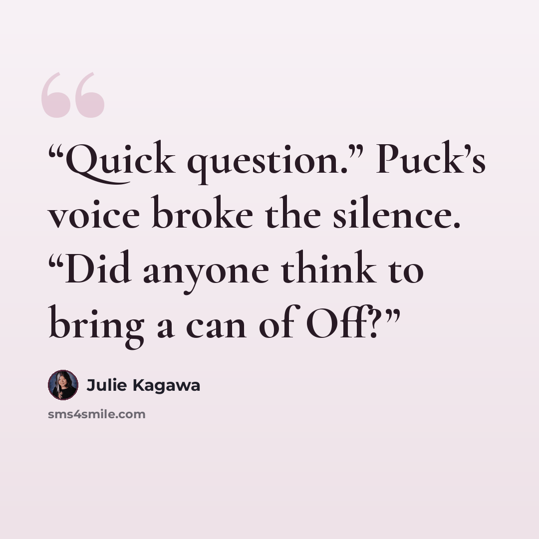 “Quick question.” Puck’s voice broke the silence. “Did anyone think to bring a can of Off?” quote by Julie Kagawa