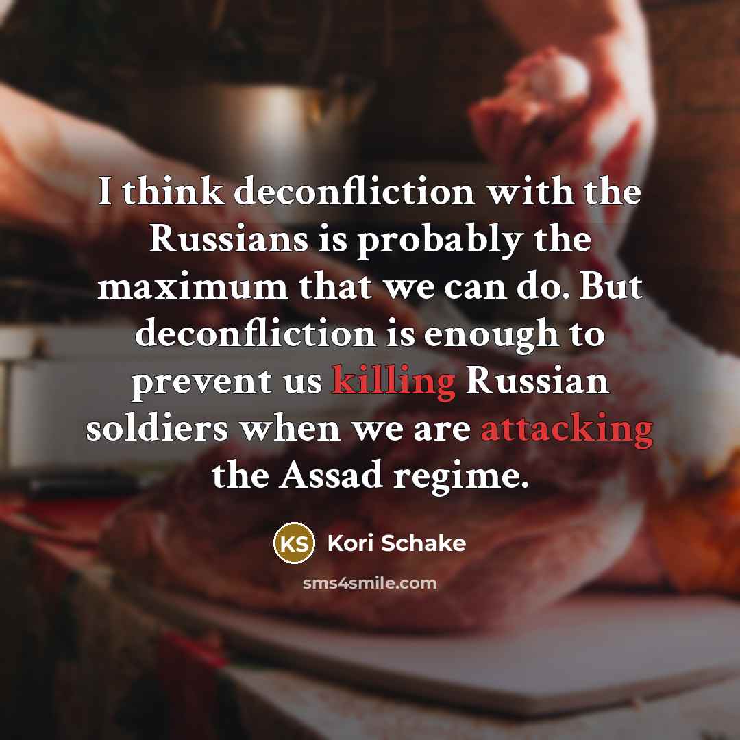 “I think deconfliction with the Russians is probably the maximum that we can do. But deconfliction is enough to prevent us killing Russian soldiers when we are attacking the Assad regime.” quote by Kori Schake