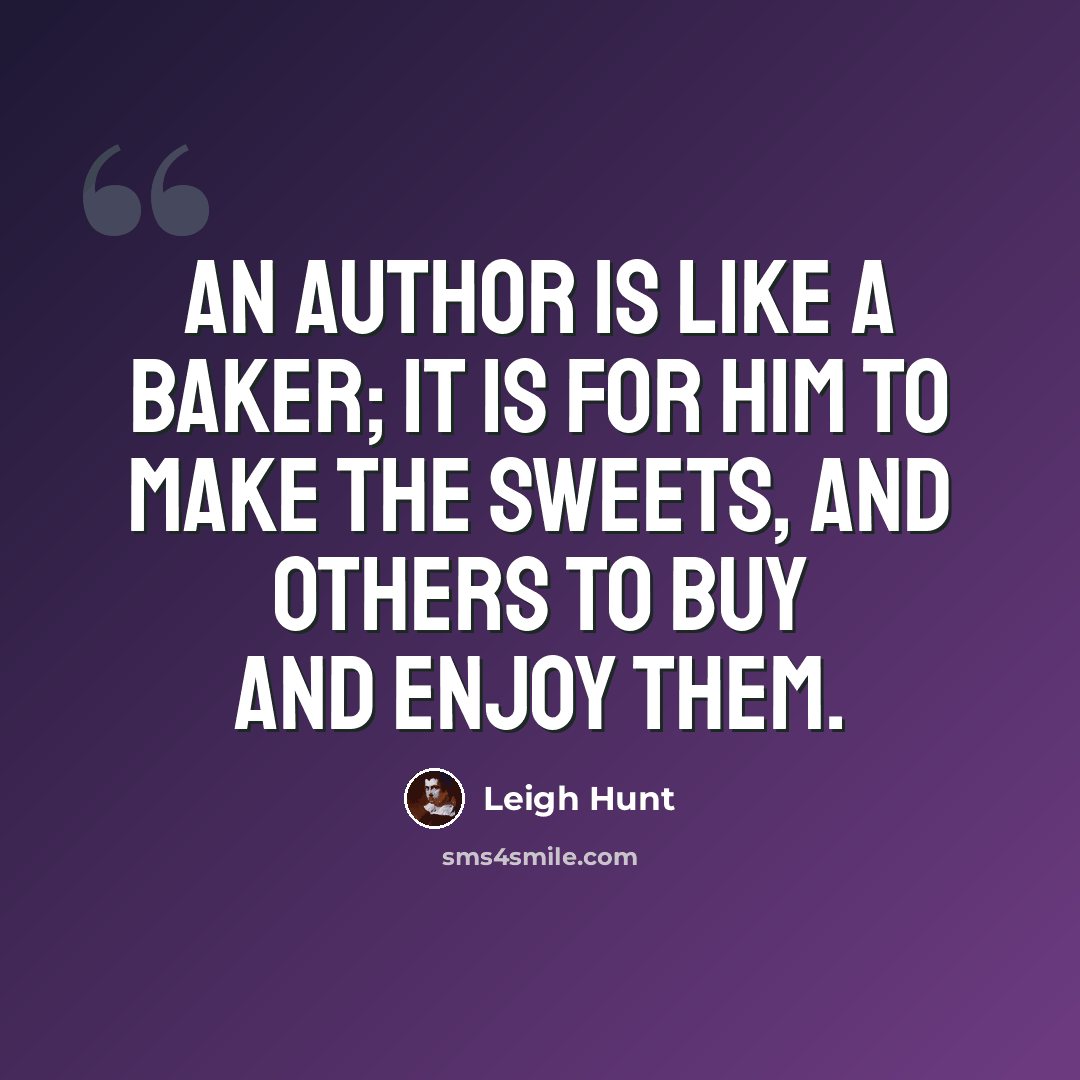 “An author is like a baker; it is for him to make the sweets, and others to buy and enjoy them.” quote by Leigh Hunt