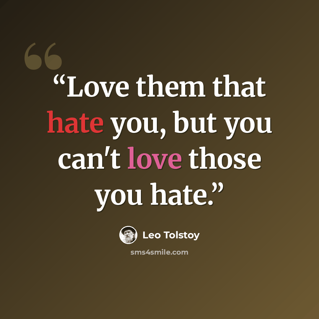 “Love them that hate you, but you can't love those you hate.” quote by Leo Tolstoy