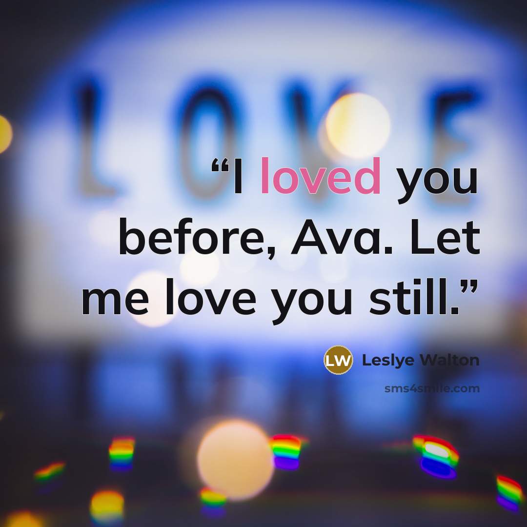 “I loved you before, Ava. Let me love you still.” quote by Leslye Walton