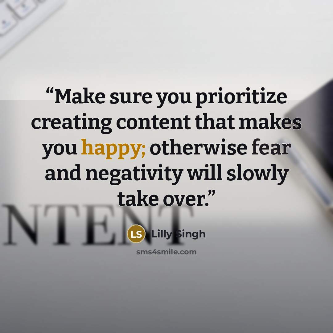 “Make sure you prioritize creating content that makes you happy; otherwise fear and negativity will slowly take over.” quote by Lilly Singh