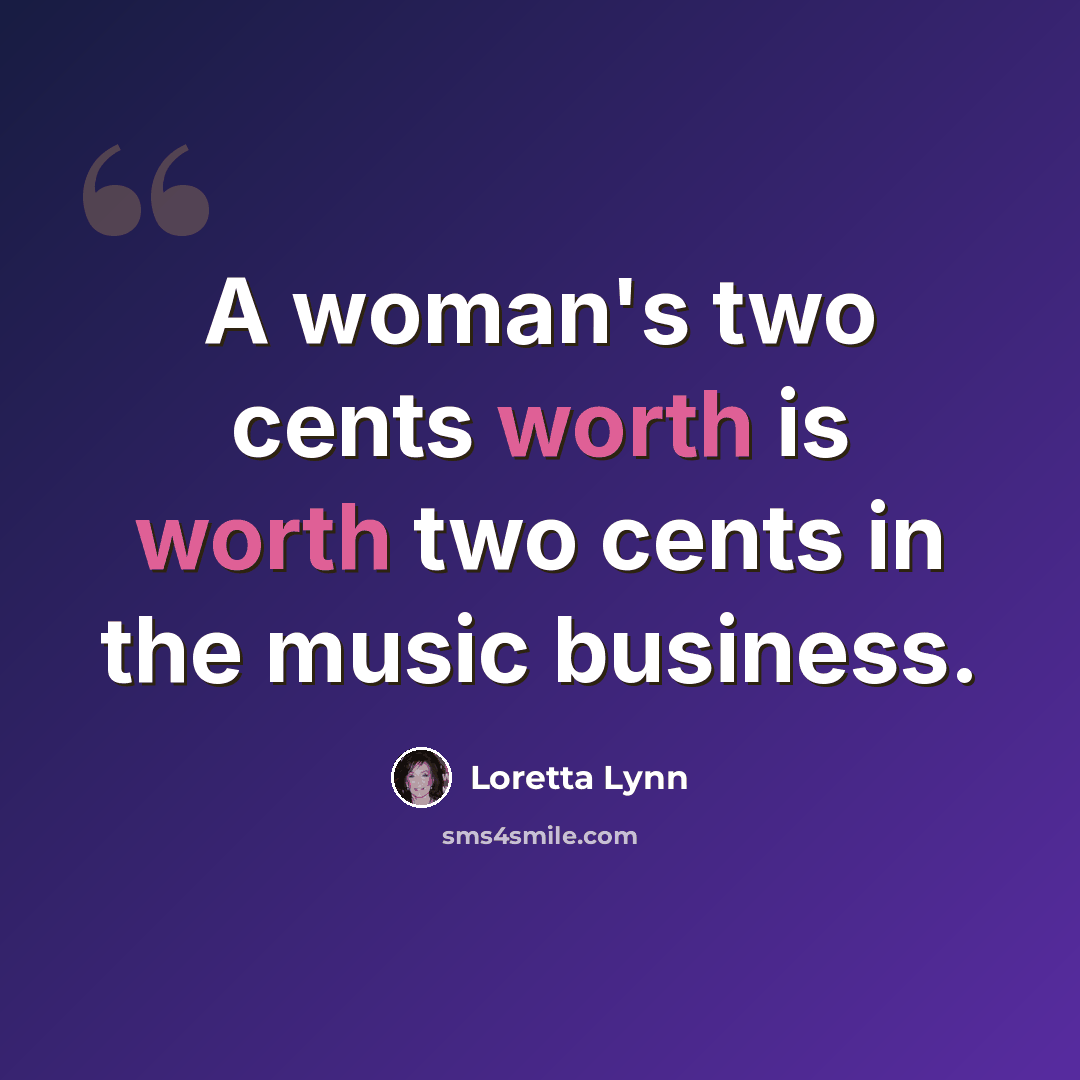 “A woman's two cents worth is worth two cents in the music business.” quote by Loretta Lynn