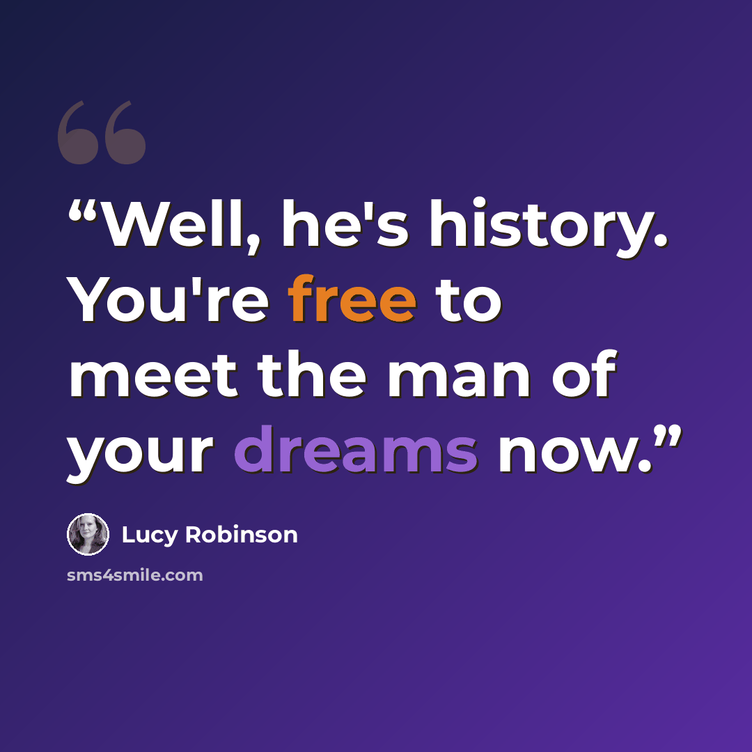 “Well, he's history. You're free to meet the man of your dreams now.” quote by Lucy Robinson