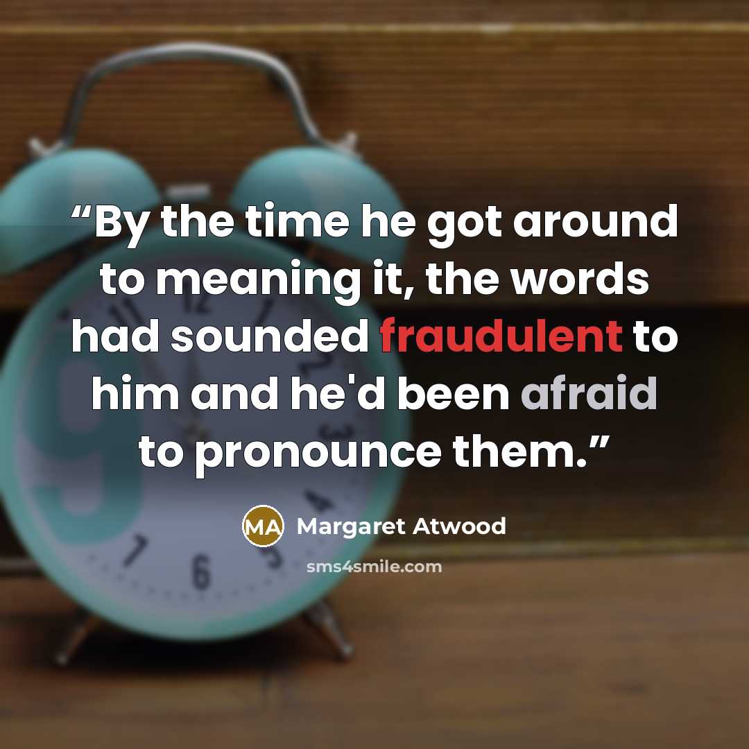 “By the time he got around to meaning it, the words had sounded fraudulent to him and he'd been afraid to pronounce them.” quote by Margaret Atwood
