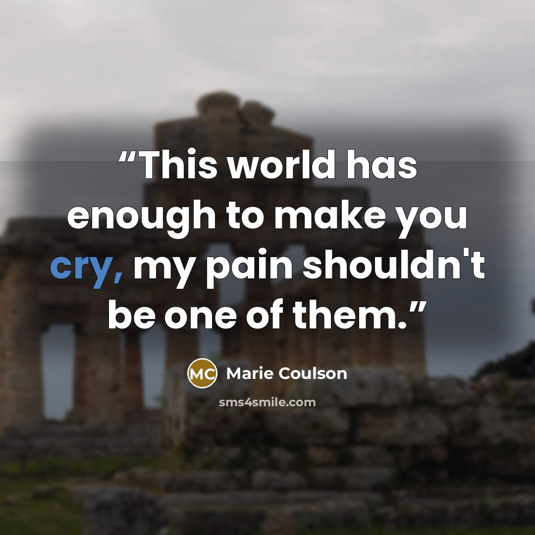 “This world has enough to make you cry, my pain shouldn't be one of them.” quote by Marie Coulson