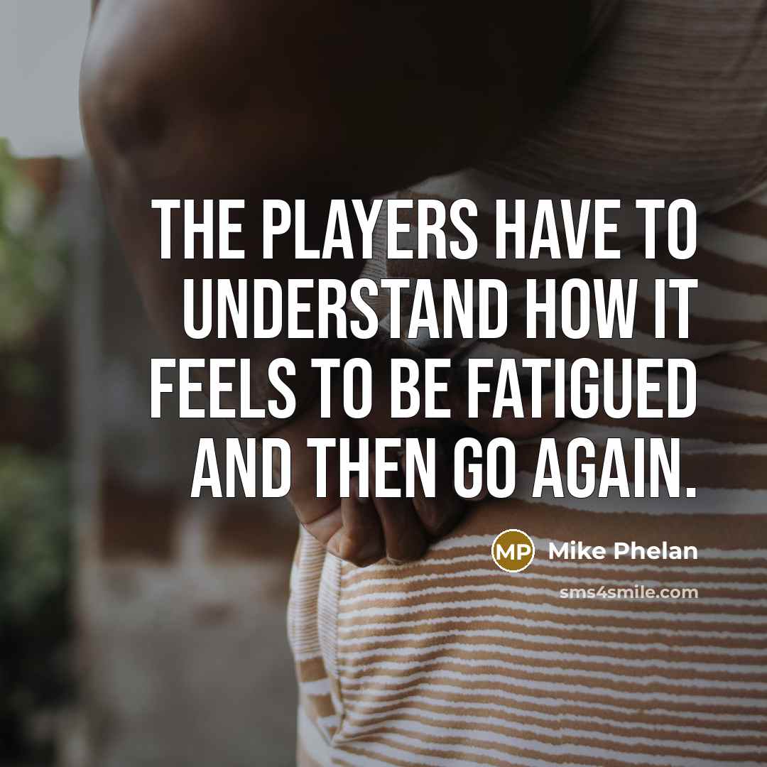 “The players have to understand how it feels to be fatigued and then go again.” quote by Mike Phelan