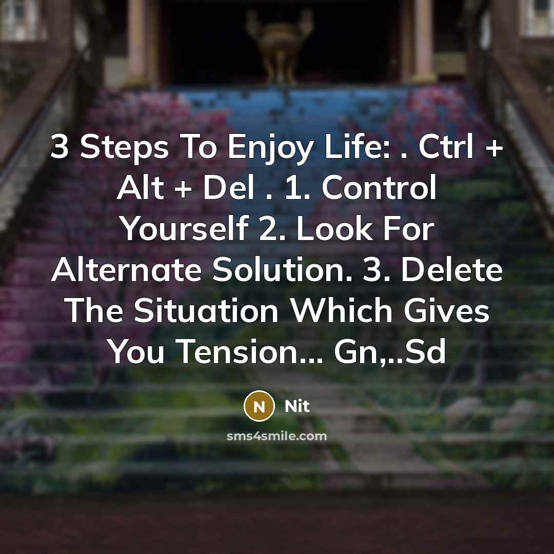 “3 Steps To Enjoy Life: . Ctrl + Alt + Del . 1. Control Yourself 2. Look For Alternate Solution. 3. Delete The Situation Which Gives You Tension... Gn,..Sd” quote by Nit