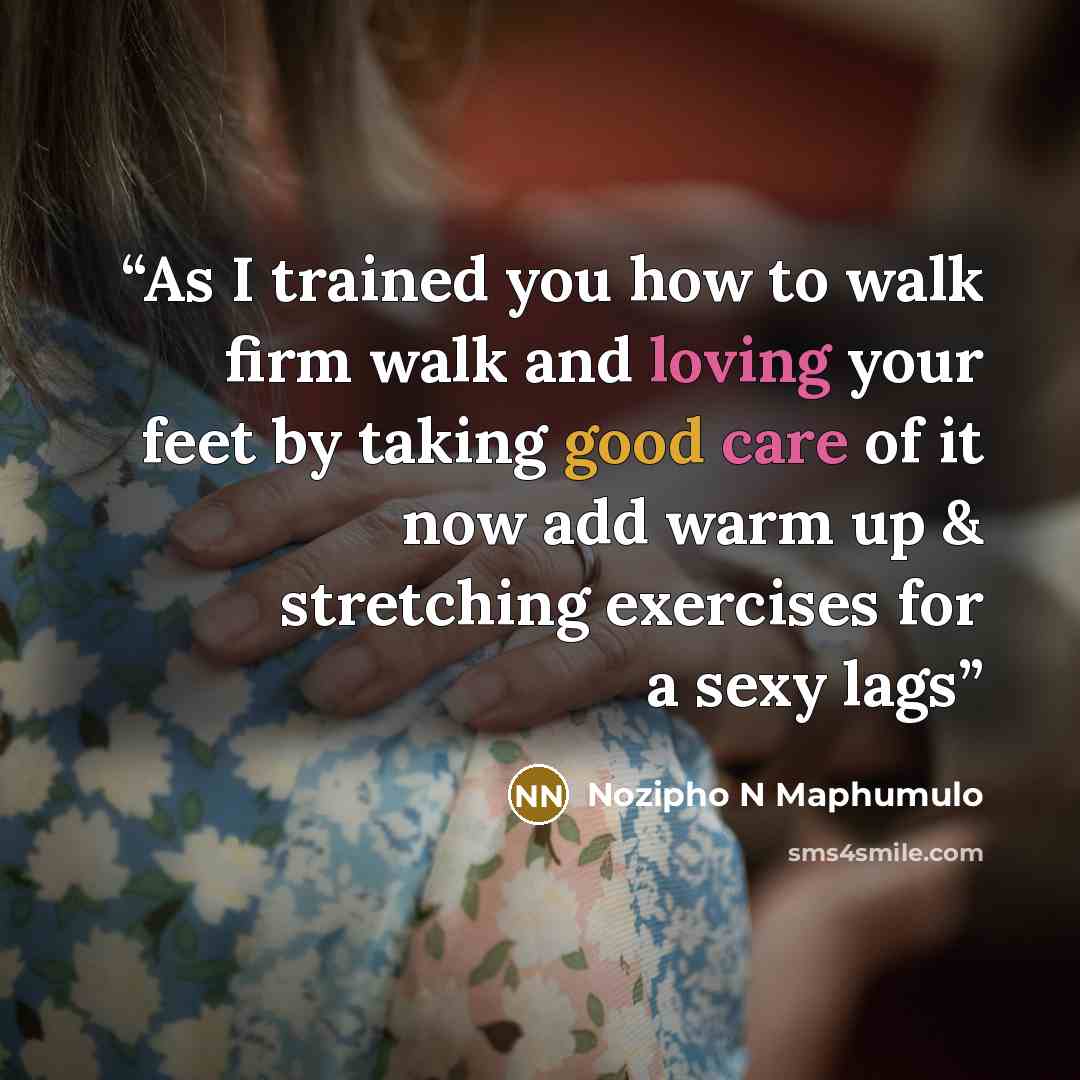 “As I trained you how to walk firm walk and loving your feet by taking good care of it now add warm up & stretching exercises for a sexy lags” quote by Nozipho N Maphumulo
