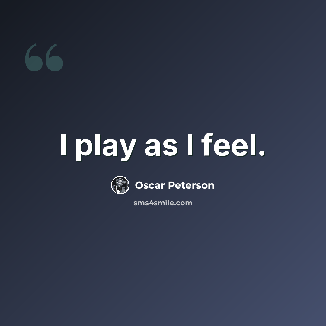 “I play as I feel.” quote by Oscar Peterson