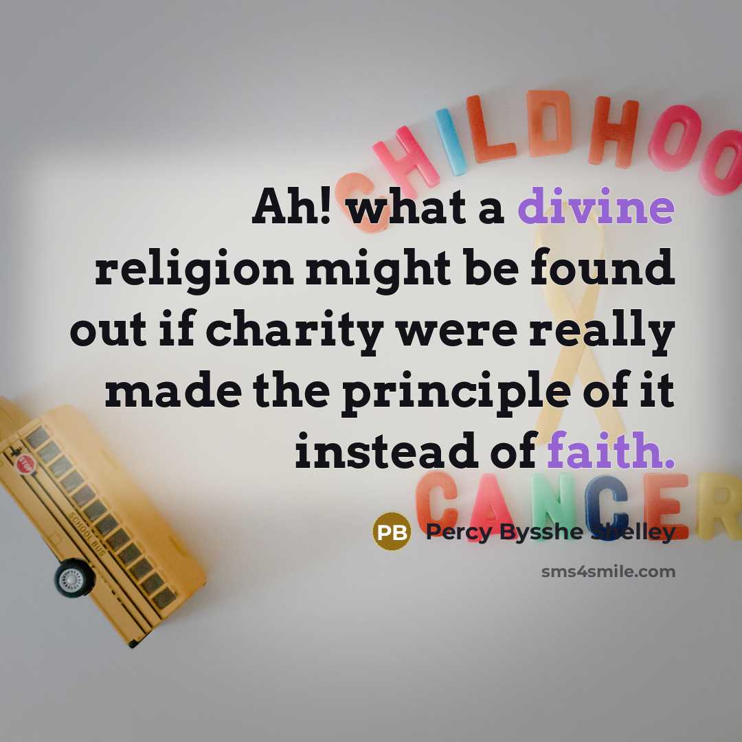 “Ah! what a divine religion might be found out if charity were really made the principle of it instead of faith.” quote by Percy Bysshe Shelley