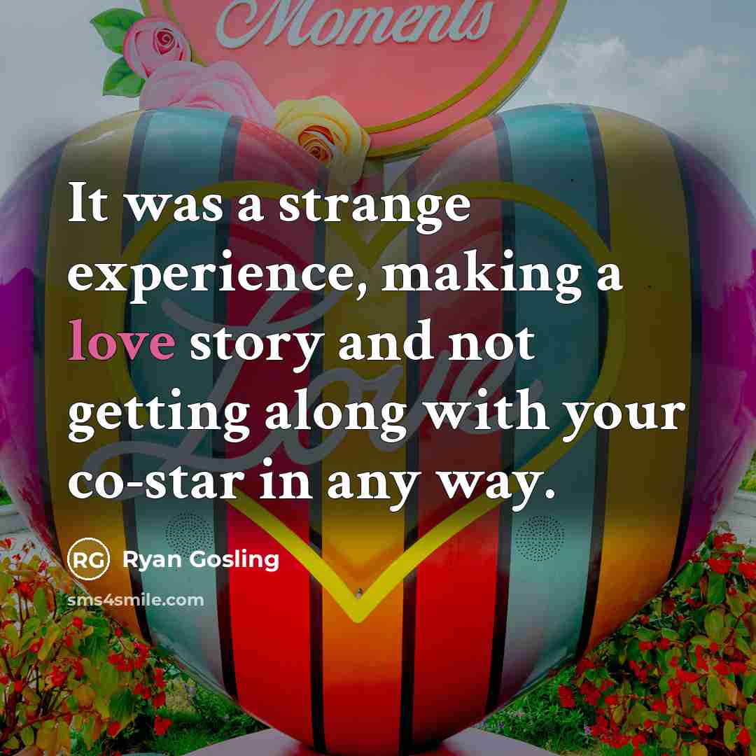 “It was a strange experience, making a love story and not getting along with your co-star in any way.” quote by Ryan Gosling