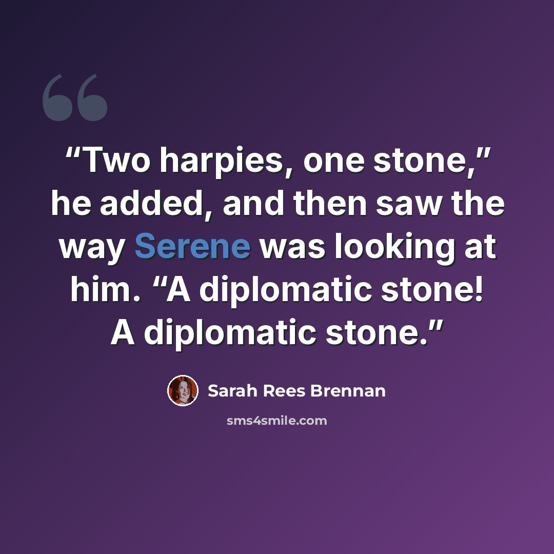 “Two harpies, one stone,” he added, and then saw the way Serene was looking at him. “A diplomatic stone! A diplomatic stone.” quote by Sarah Rees Brennan