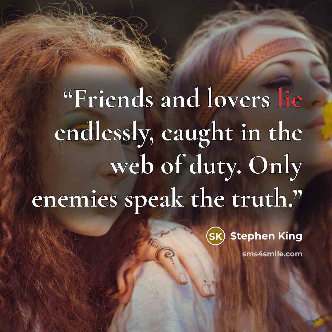 “Friends and lovers lie endlessly, caught in the web of duty. Only enemies speak the truth.” quote by Stephen King