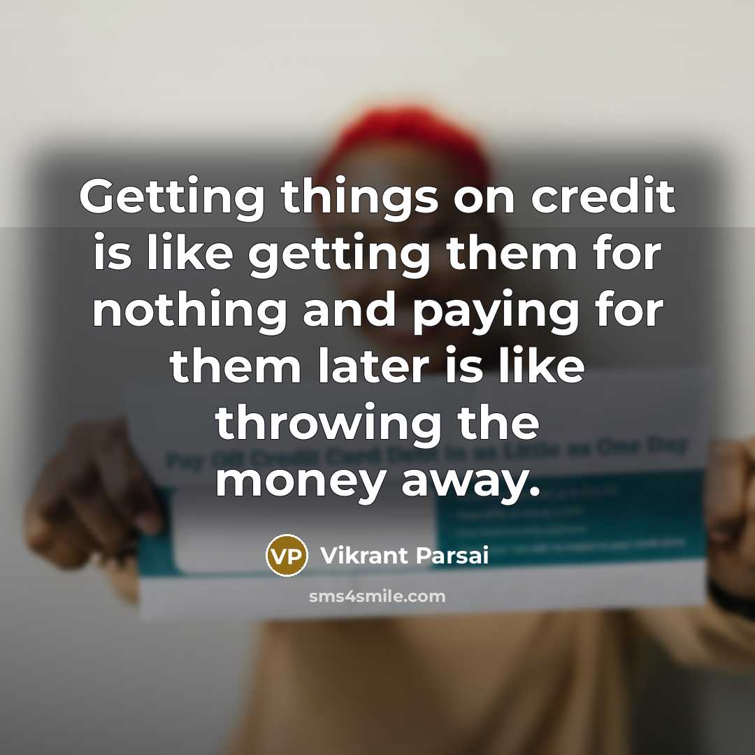 “Getting things on credit is like getting them for nothing and paying for them later is like throwing the money away.” quote by Vikrant Parsai