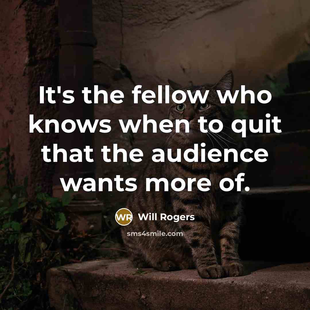 “It's the fellow who knows when to quit that the audience wants more of.” quote by Will Rogers