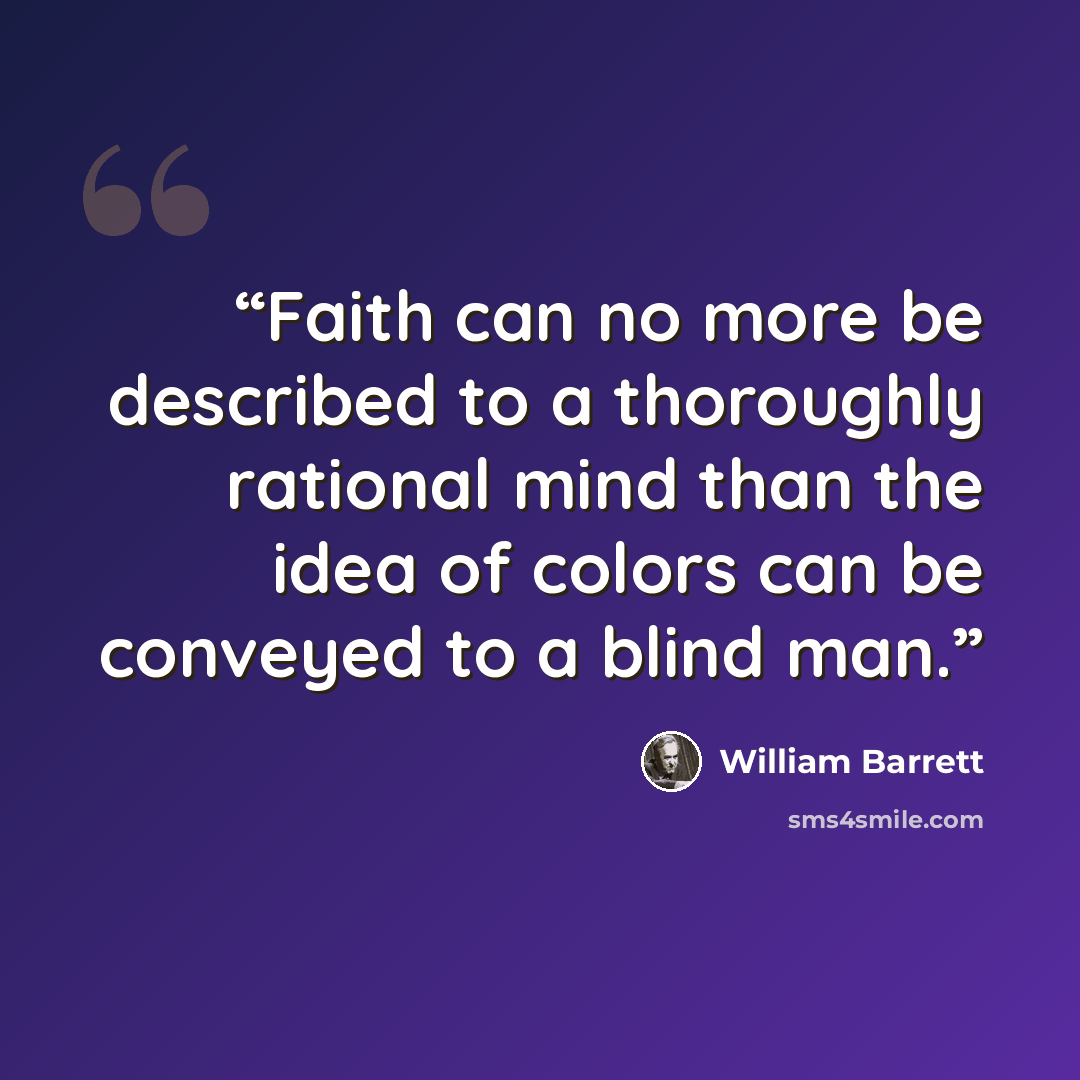 “Faith can no more be described to a thoroughly rational mind than the idea of colors can be conveyed to a blind man.” quote by William Barrett