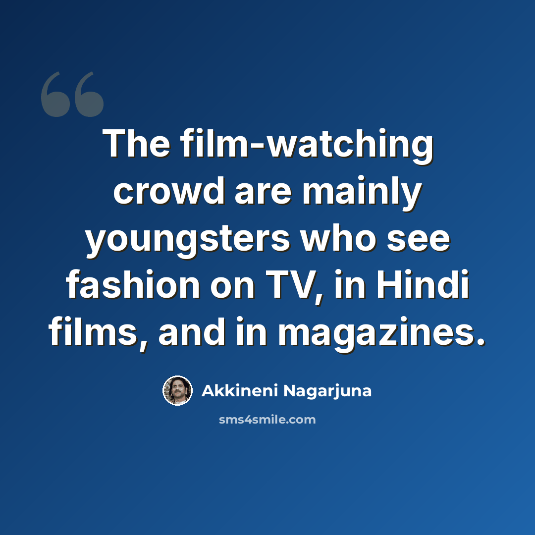 “The film-watching crowd are mainly youngsters who see fashion on TV, in Hindi films, and in magazines.” quote by Akkineni Nagarjuna