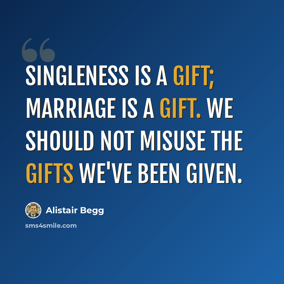 “Singleness is a gift; marriage is a gift. We should not misuse the gifts we've been given.” quote by Alistair Begg