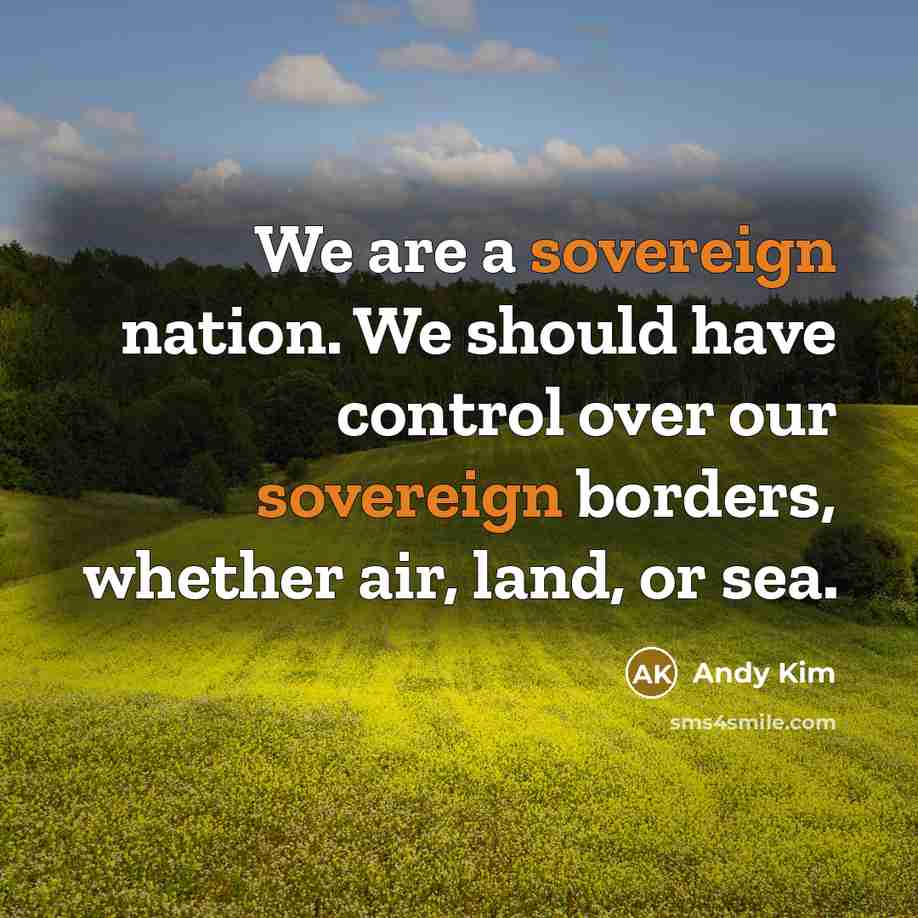 “We are a sovereign nation. We should have control over our sovereign borders, whether air, land, or sea.” quote by Andy Kim