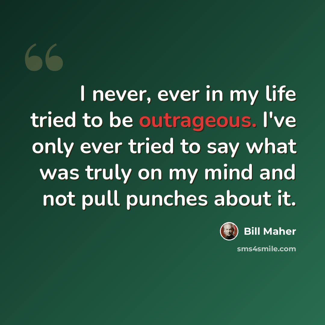 “I never, ever in my life tried to be outrageous. I've only ever tried to say what was truly on my mind and not pull punches about it.” quote by Bill Maher